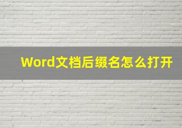 Word文档后缀名怎么打开