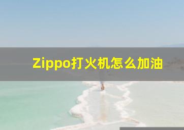 Zippo打火机怎么加油