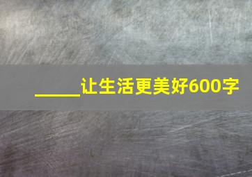 _____让生活更美好600字