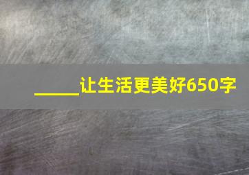 _____让生活更美好650字