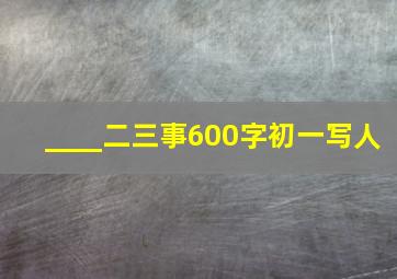 ____二三事600字初一写人