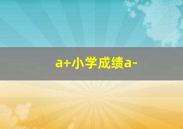 a+小学成绩a-