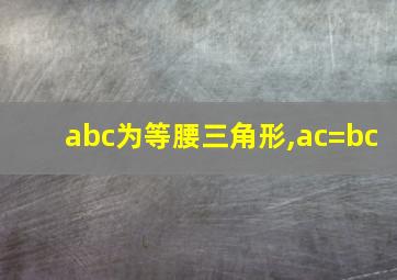 abc为等腰三角形,ac=bc