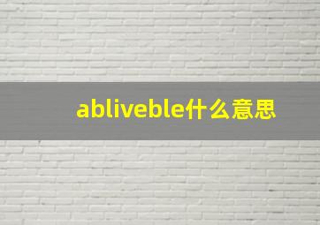 abliveble什么意思