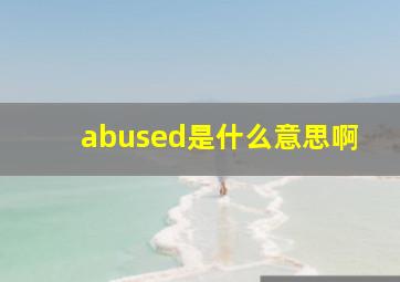 abused是什么意思啊