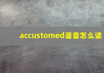 accustomed谐音怎么读