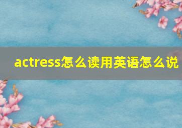 actress怎么读用英语怎么说