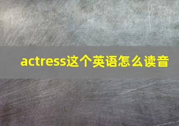 actress这个英语怎么读音