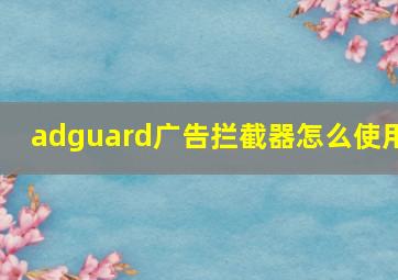 adguard广告拦截器怎么使用