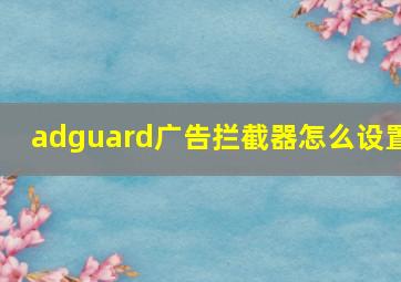 adguard广告拦截器怎么设置