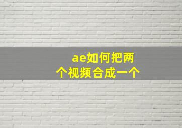 ae如何把两个视频合成一个