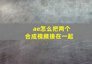 ae怎么把两个合成视频接在一起