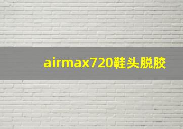 airmax720鞋头脱胶