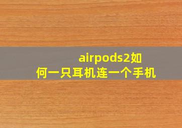 airpods2如何一只耳机连一个手机