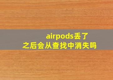 airpods丢了之后会从查找中消失吗