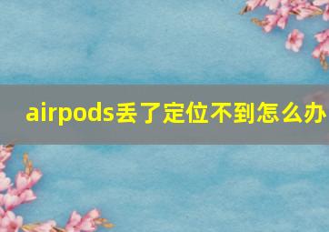 airpods丢了定位不到怎么办