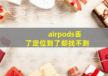 airpods丢了定位到了却找不到