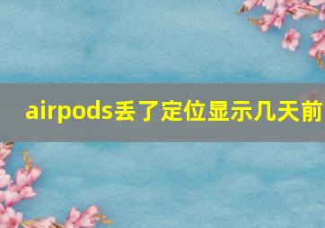 airpods丢了定位显示几天前