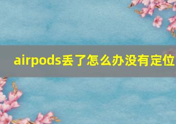 airpods丢了怎么办没有定位