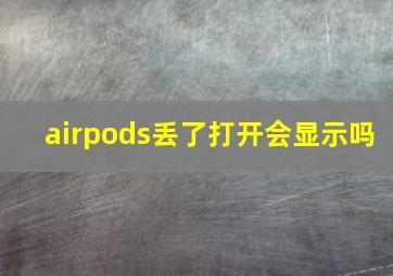 airpods丢了打开会显示吗