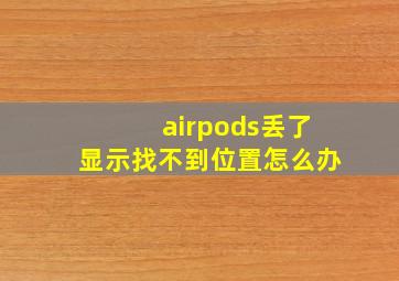 airpods丢了显示找不到位置怎么办