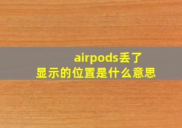 airpods丢了显示的位置是什么意思