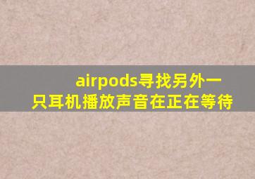 airpods寻找另外一只耳机播放声音在正在等待