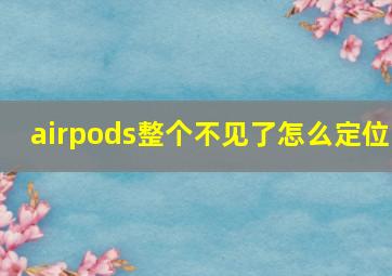 airpods整个不见了怎么定位