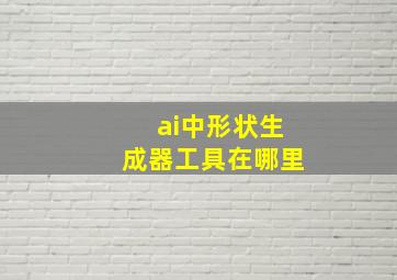 ai中形状生成器工具在哪里