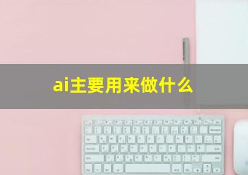 ai主要用来做什么