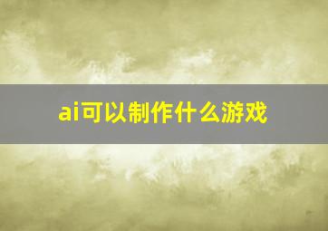 ai可以制作什么游戏