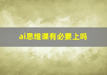 ai思维课有必要上吗