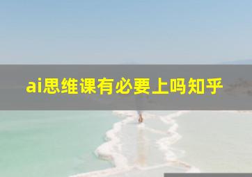 ai思维课有必要上吗知乎