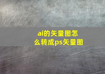 ai的矢量图怎么转成ps矢量图