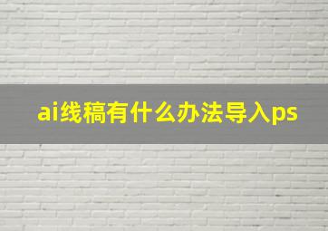 ai线稿有什么办法导入ps