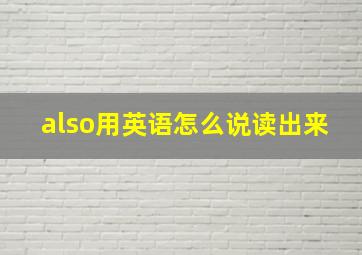 also用英语怎么说读出来