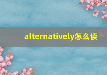 alternatively怎么读