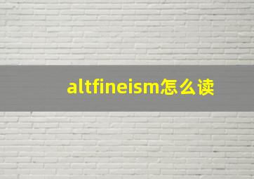 altfineism怎么读