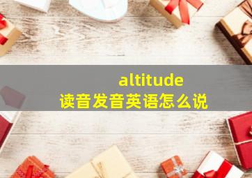 altitude读音发音英语怎么说