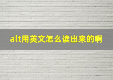 alt用英文怎么读出来的啊