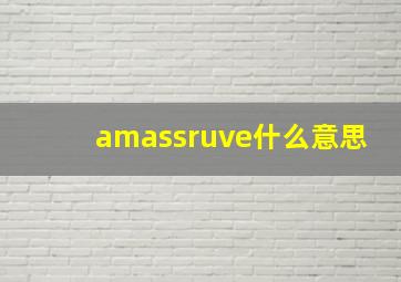 amassruve什么意思