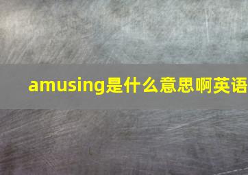 amusing是什么意思啊英语