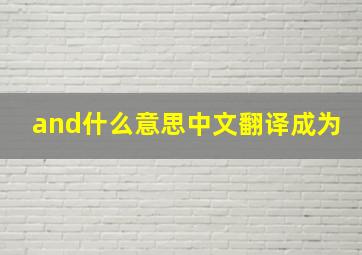 and什么意思中文翻译成为