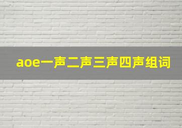 aoe一声二声三声四声组词