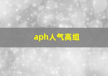 aph人气高组