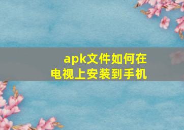 apk文件如何在电视上安装到手机