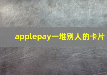 applepay一堆别人的卡片