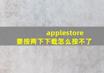 applestore要按两下下载怎么按不了