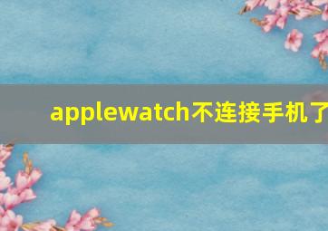 applewatch不连接手机了