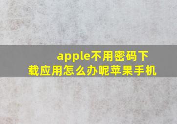 apple不用密码下载应用怎么办呢苹果手机